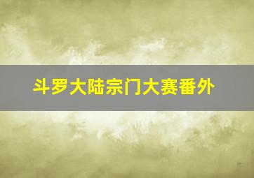 斗罗大陆宗门大赛番外