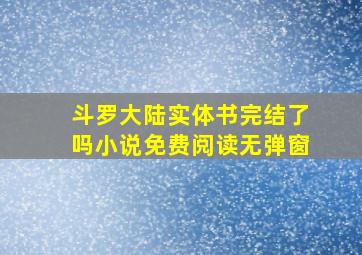 斗罗大陆实体书完结了吗小说免费阅读无弹窗