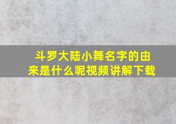 斗罗大陆小舞名字的由来是什么呢视频讲解下载