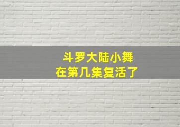 斗罗大陆小舞在第几集复活了