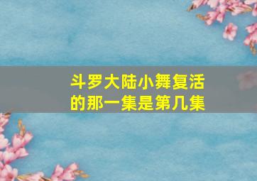 斗罗大陆小舞复活的那一集是第几集