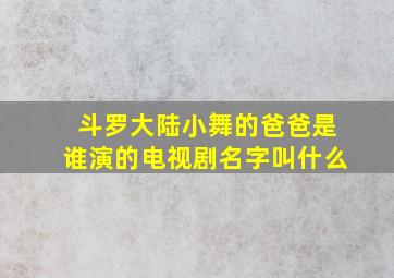 斗罗大陆小舞的爸爸是谁演的电视剧名字叫什么