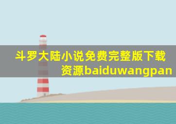 斗罗大陆小说免费完整版下载资源baiduwangpan