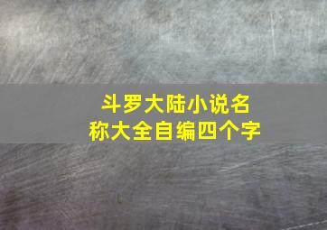 斗罗大陆小说名称大全自编四个字