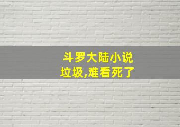 斗罗大陆小说垃圾,难看死了