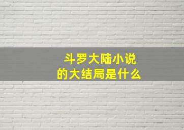 斗罗大陆小说的大结局是什么