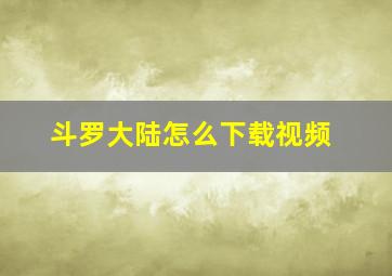 斗罗大陆怎么下载视频