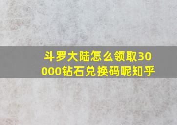 斗罗大陆怎么领取30000钻石兑换码呢知乎