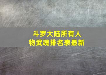 斗罗大陆所有人物武魂排名表最新