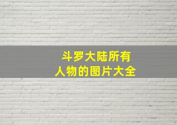 斗罗大陆所有人物的图片大全