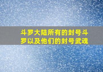 斗罗大陆所有的封号斗罗以及他们的封号武魂