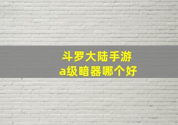 斗罗大陆手游a级暗器哪个好