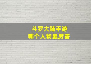 斗罗大陆手游哪个人物最厉害