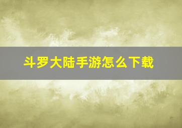 斗罗大陆手游怎么下载