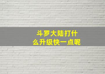 斗罗大陆打什么升级快一点呢