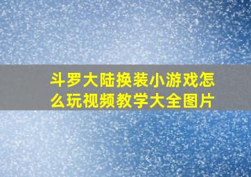 斗罗大陆换装小游戏怎么玩视频教学大全图片