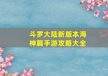 斗罗大陆新版本海神篇手游攻略大全