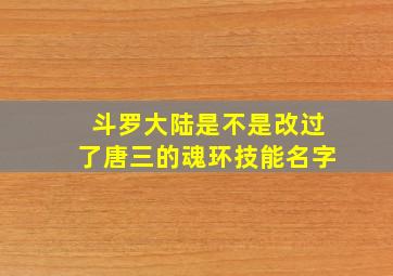 斗罗大陆是不是改过了唐三的魂环技能名字