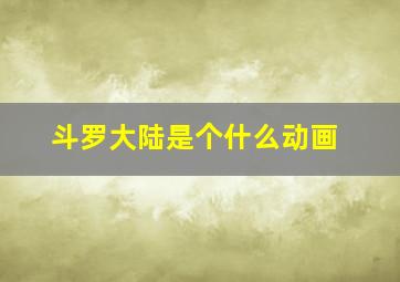 斗罗大陆是个什么动画