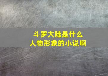 斗罗大陆是什么人物形象的小说啊