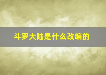 斗罗大陆是什么改编的