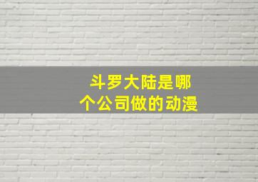 斗罗大陆是哪个公司做的动漫