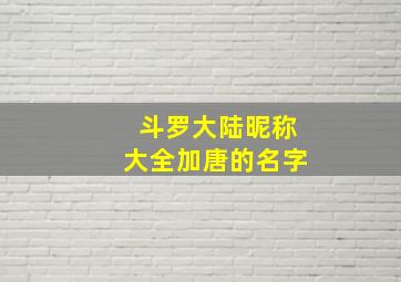 斗罗大陆昵称大全加唐的名字