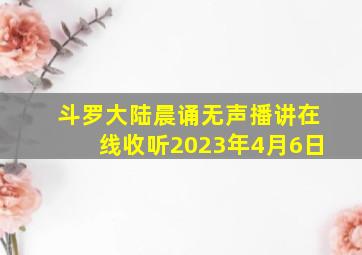 斗罗大陆晨诵无声播讲在线收听2023年4月6日