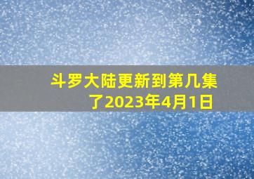 斗罗大陆更新到第几集了2023年4月1日