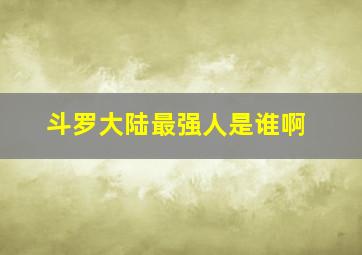 斗罗大陆最强人是谁啊