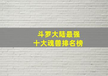 斗罗大陆最强十大魂兽排名榜