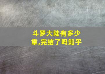 斗罗大陆有多少章,完结了吗知乎