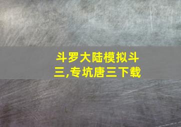 斗罗大陆模拟斗三,专坑唐三下载