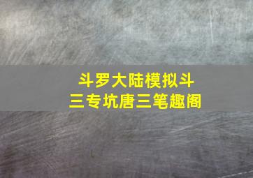 斗罗大陆模拟斗三专坑唐三笔趣阁