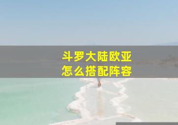 斗罗大陆欧亚怎么搭配阵容