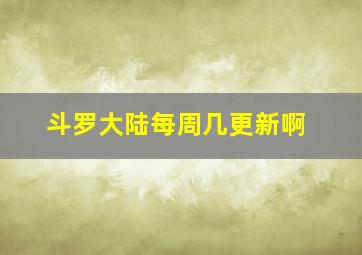 斗罗大陆每周几更新啊