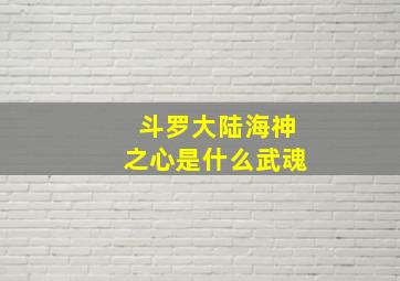 斗罗大陆海神之心是什么武魂