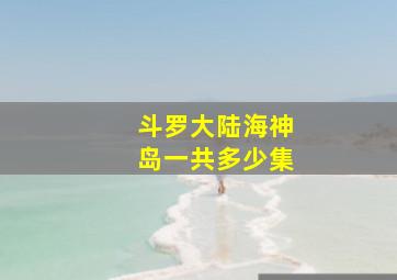 斗罗大陆海神岛一共多少集