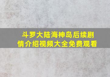 斗罗大陆海神岛后续剧情介绍视频大全免费观看