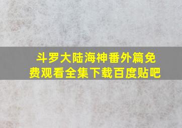 斗罗大陆海神番外篇免费观看全集下载百度贴吧