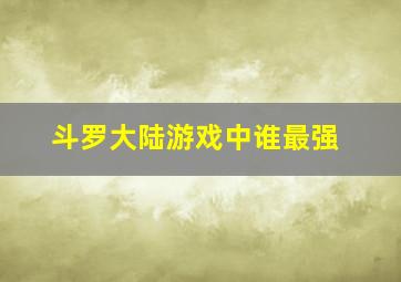 斗罗大陆游戏中谁最强