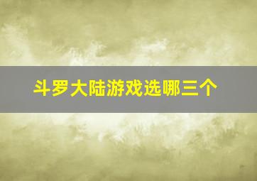 斗罗大陆游戏选哪三个