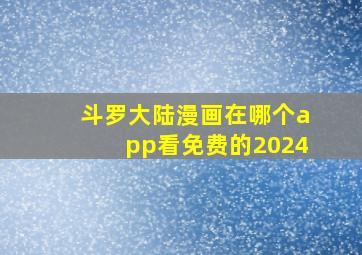 斗罗大陆漫画在哪个app看免费的2024