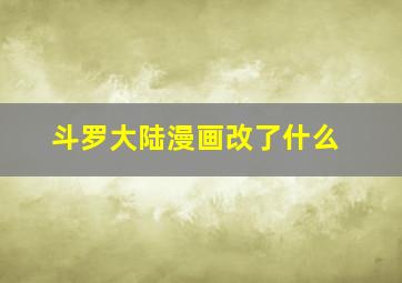 斗罗大陆漫画改了什么