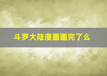 斗罗大陆漫画画完了么