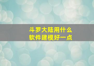 斗罗大陆用什么软件建模好一点