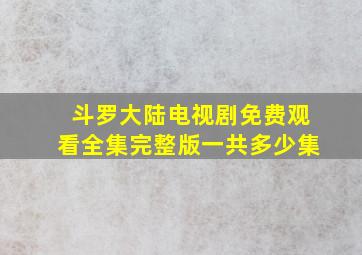 斗罗大陆电视剧免费观看全集完整版一共多少集