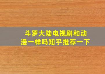 斗罗大陆电视剧和动漫一样吗知乎推荐一下