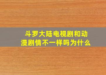 斗罗大陆电视剧和动漫剧情不一样吗为什么