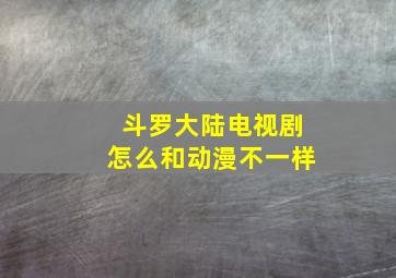 斗罗大陆电视剧怎么和动漫不一样